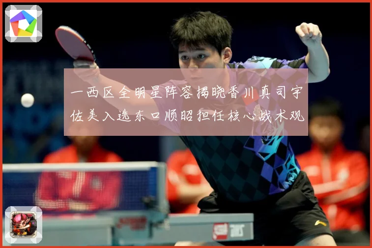 一西区全明星阵容揭晓香川真司宇佐美入选东口顺昭担任核心战术观察-深度解析