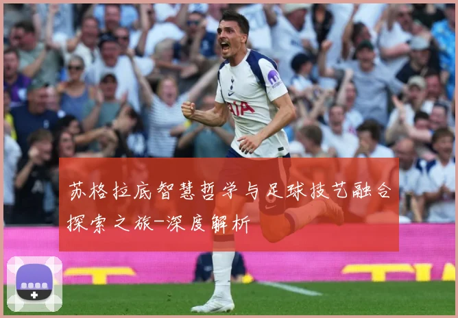 苏格拉底智慧哲学与足球技艺融合探索之旅-深度解析