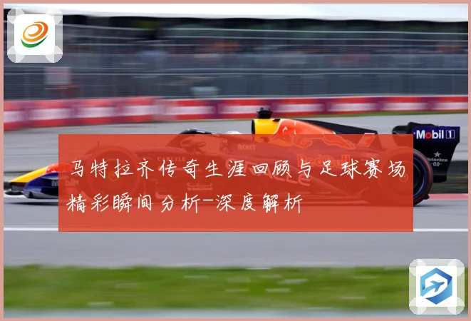 马特拉齐传奇生涯回顾与足球赛场精彩瞬间分析-深度解析