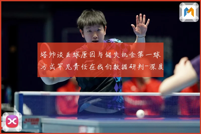 塔帅谈丢球原因与错失机会第一球方式罕见责任在我们数据研判-深度解析