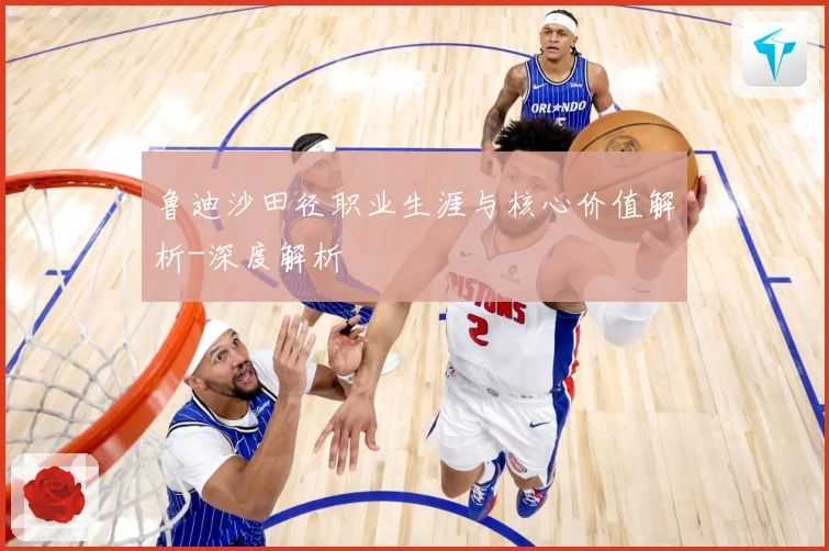 鲁迪沙田径职业生涯与核心价值解析-深度解析