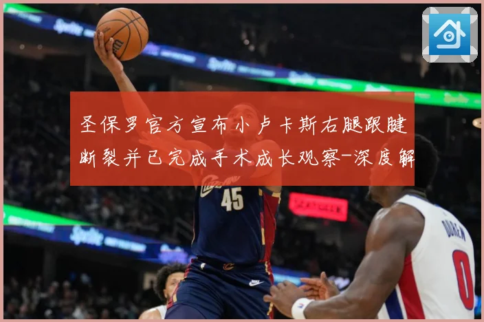 圣保罗官方宣布小卢卡斯右腿跟腱断裂并已完成手术成长观察-深度解析