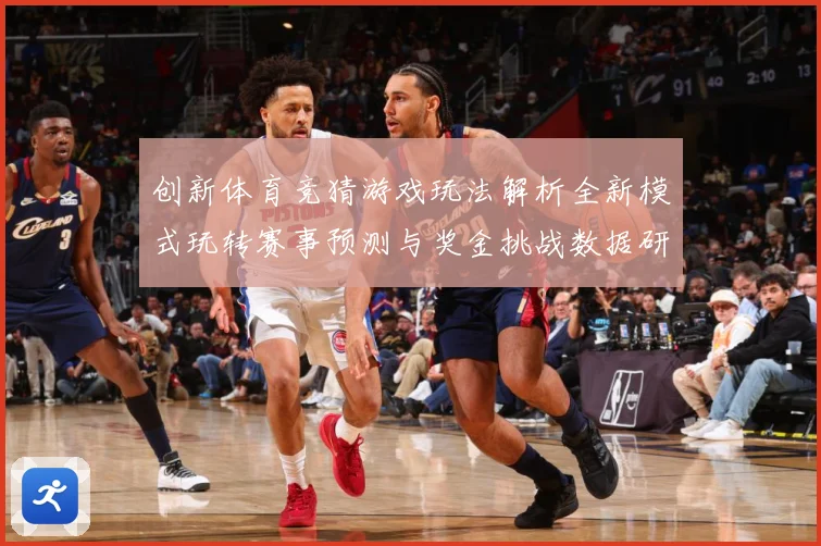 创新体育竞猜游戏玩法解析全新模式玩转赛事预测与奖金挑战数据研判-深度解析