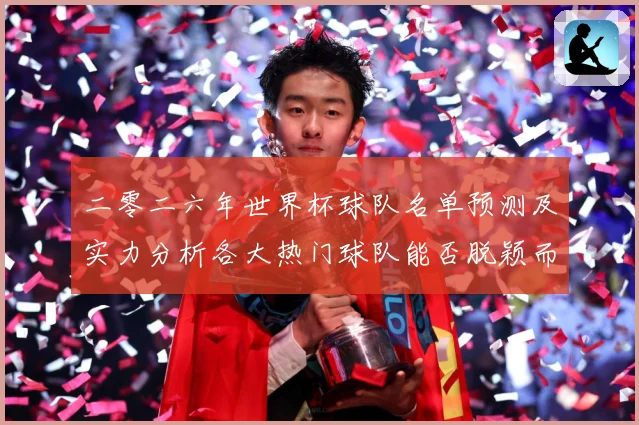 二零二六年世界杯球队名单预测及实力分析各大热门球队能否脱颖而数据研判-深度解析