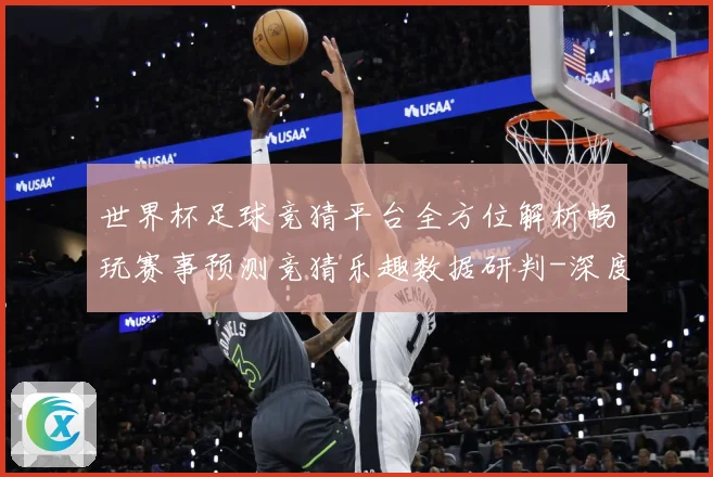 世界杯足球竞猜平台全方位解析畅玩赛事预测竞猜乐趣数据研判-深度解析