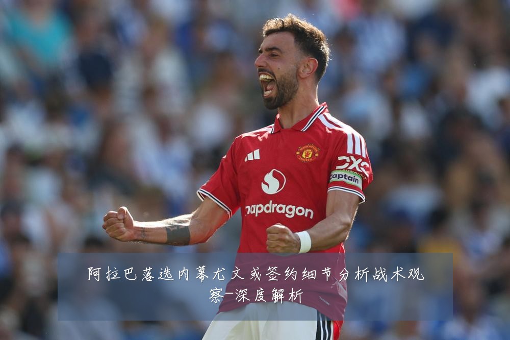 阿拉巴落选内幕尤文或签约细节分析战术观察-深度解析