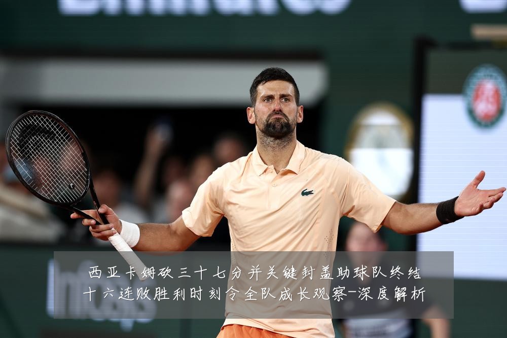 西亚卡姆砍三十七分并关键封盖助球队终结十六连败胜利时刻令全队成长观察-深度解析